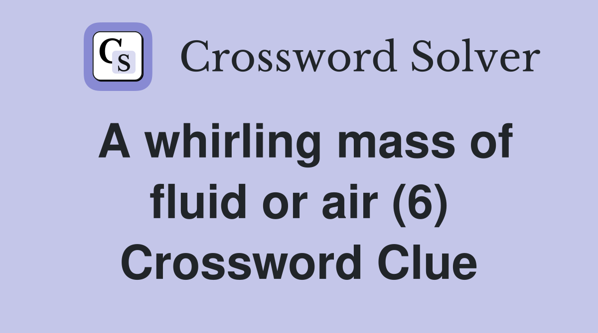 A whirling mass of fluid or air (6) Crossword Clue