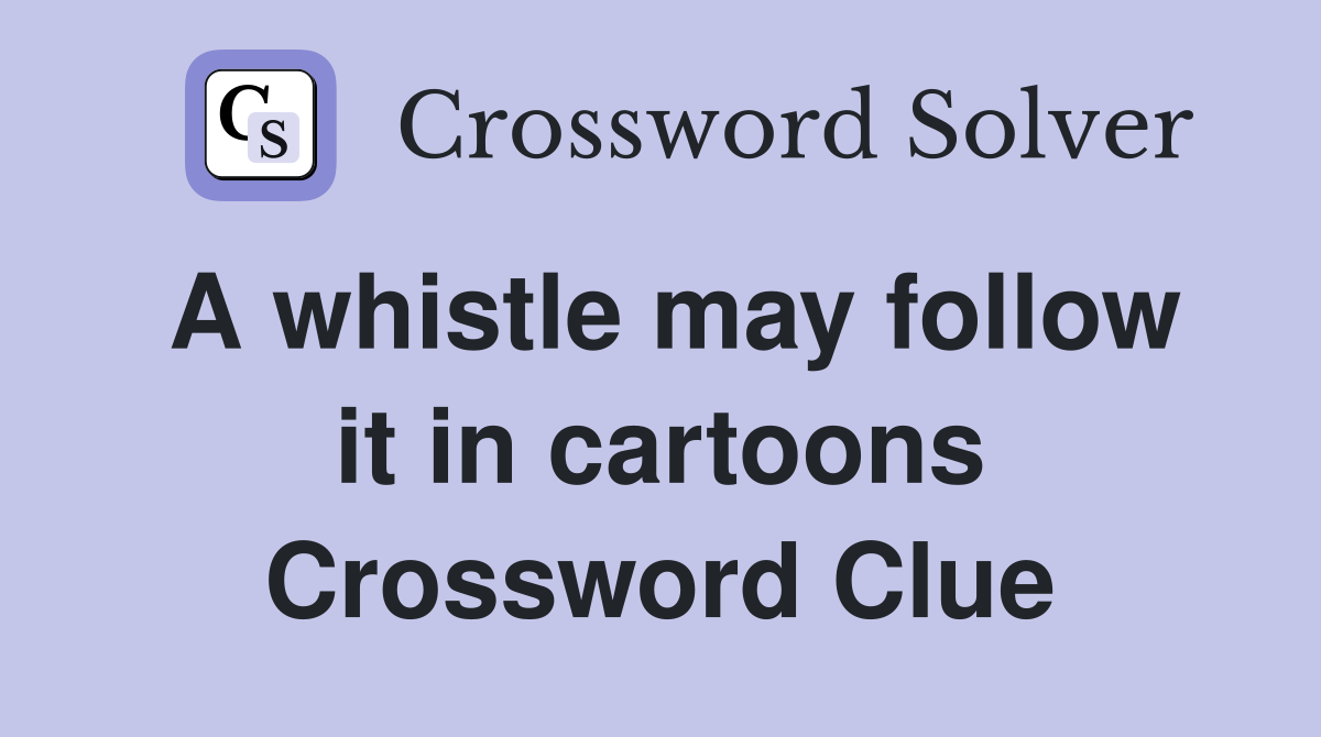 A whistle may follow it in cartoons Crossword Clue