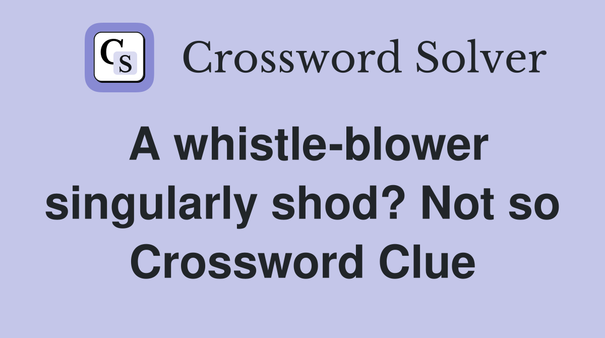 A whistle-blower singularly shod? Not so Crossword Clue