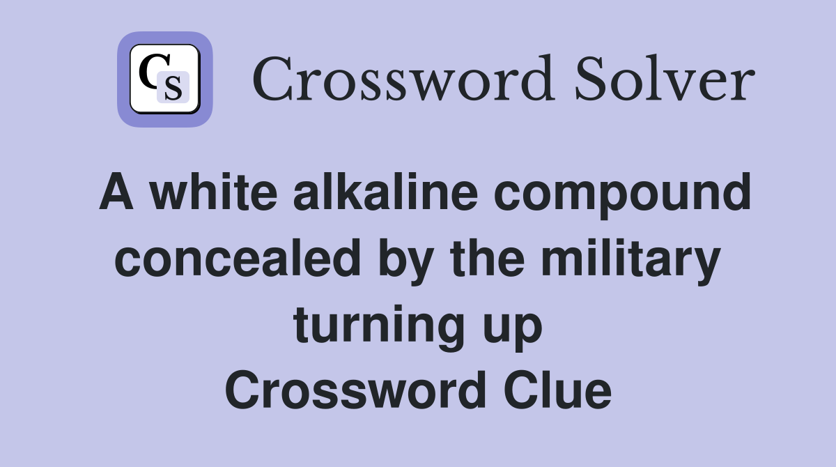 A white alkaline compound concealed by the military turning up Crossword Clue