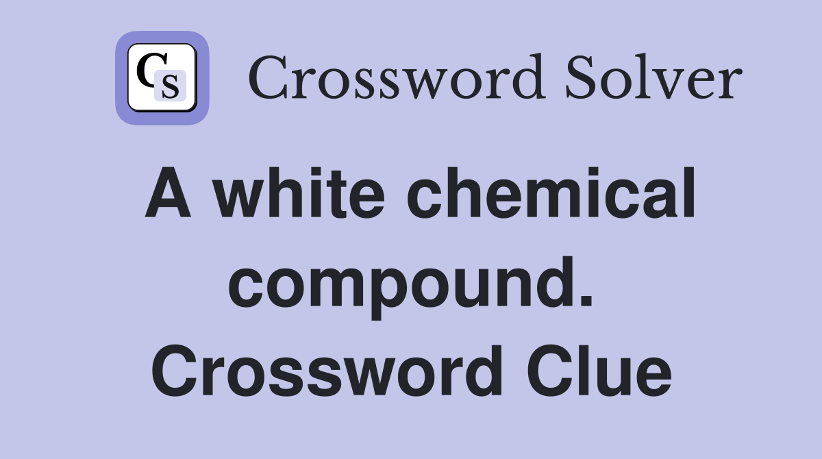 A white chemical compound. Crossword Clue