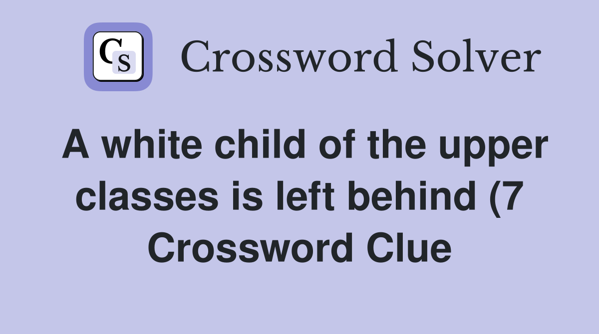 A white child of the upper classes is left behind (7) Crossword Clue A white child of the upper classes is left behind (7) Crossword Clue