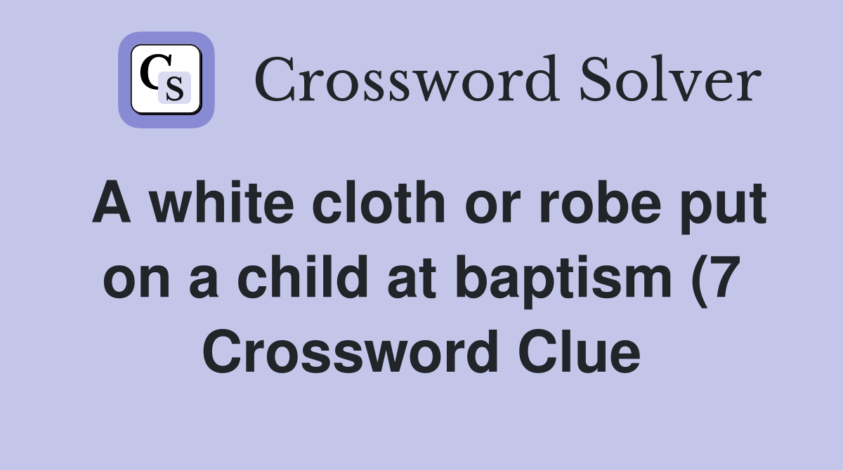 A white cloth or robe put on a child at baptism (7) Crossword Clue A white cloth or robe put on a child at baptism (7) Crossword Clue