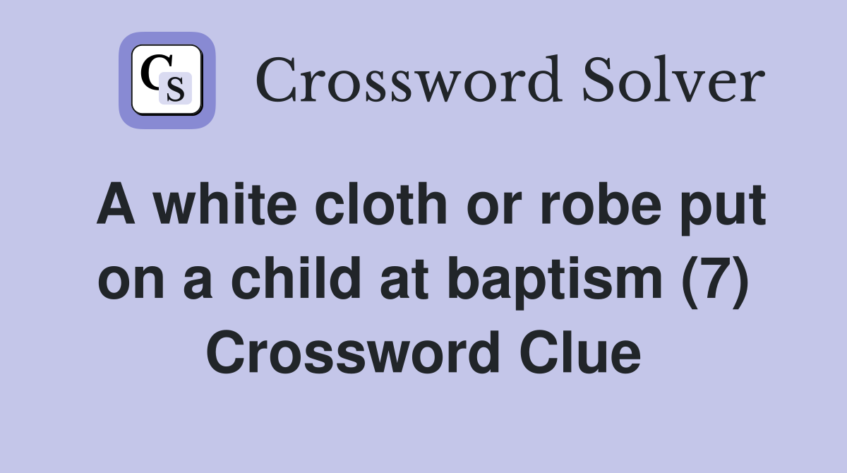 A white cloth or robe put on a child at baptism (7) - Crossword Clue ...