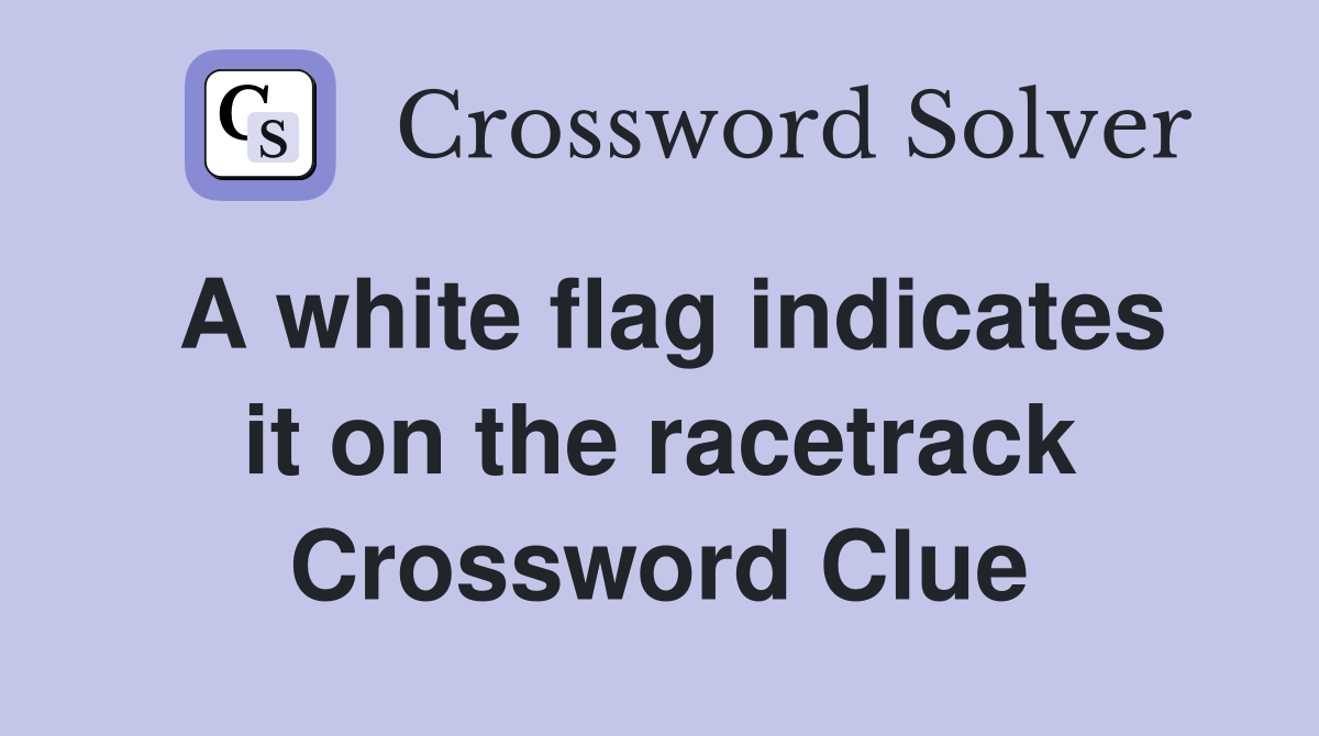 A white flag indicates it on the racetrack Crossword Clue