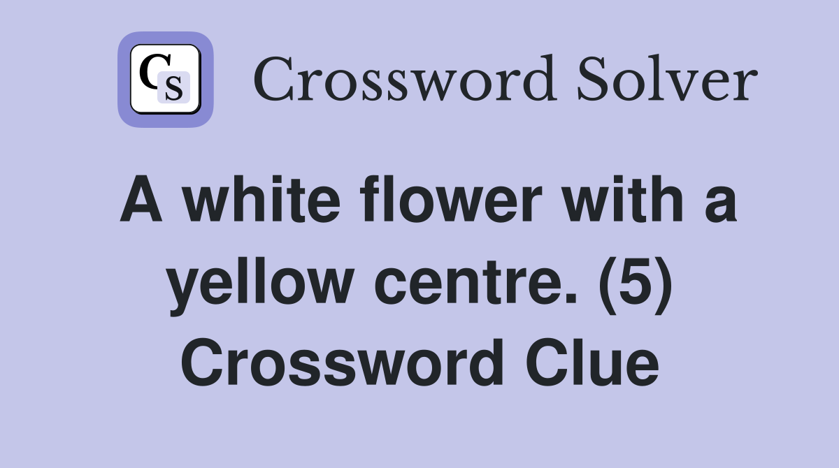 A white flower with a yellow centre. (5) Crossword Clue