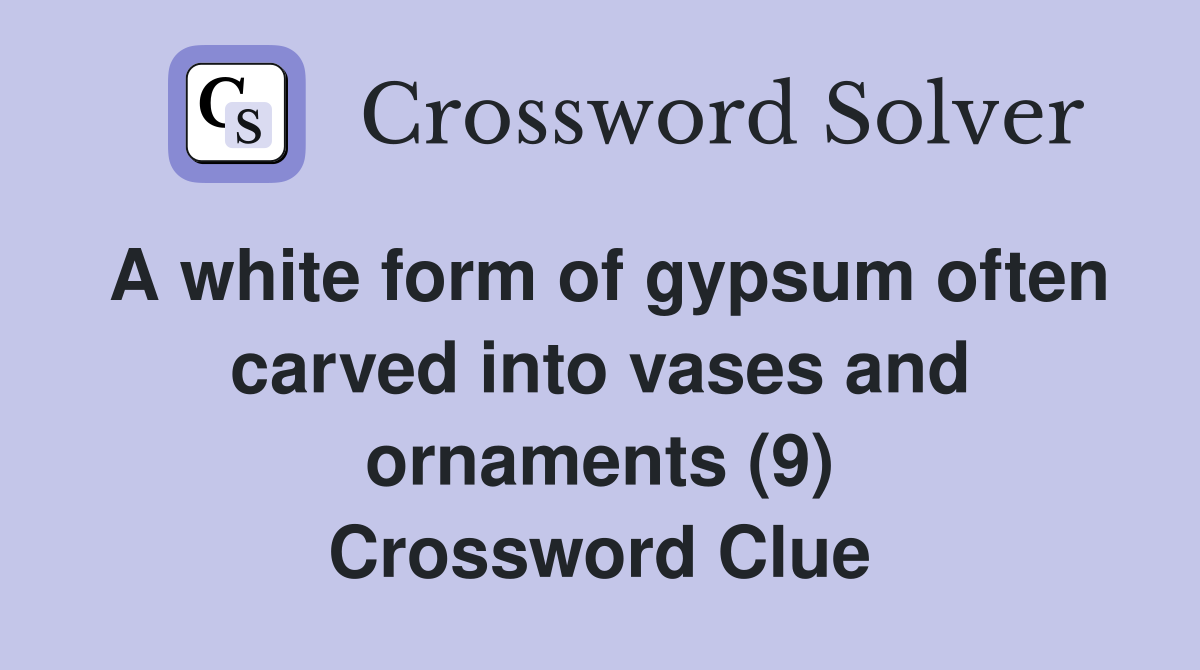A white form of gypsum often carved into vases and ornaments (9) Crossword Clue