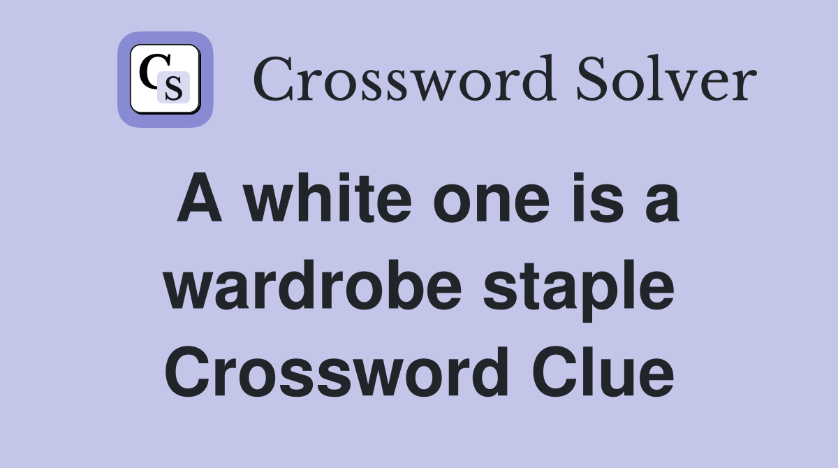 A white one is a wardrobe staple Crossword Clue