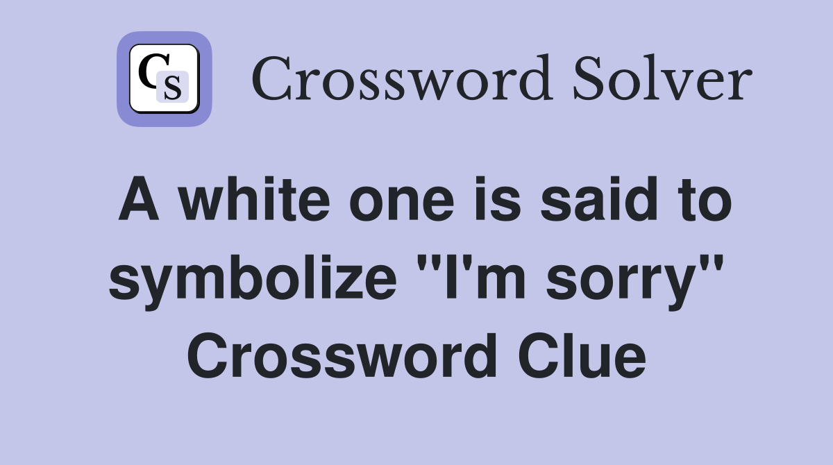 A white one is said to symbolize "I'm sorry" Crossword Clue