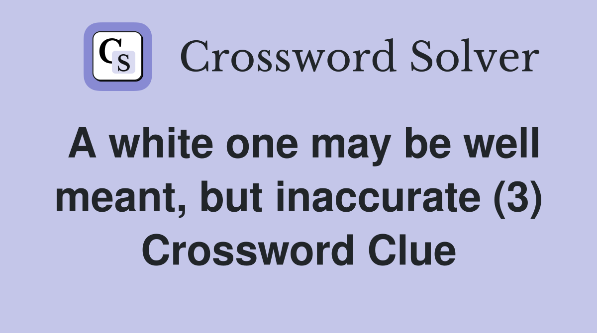 A white one may be well meant, but inaccurate (3) Crossword Clue