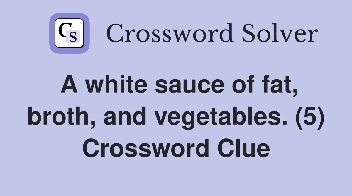 A white sauce of fat, broth, and vegetables. (5) Crossword Clue