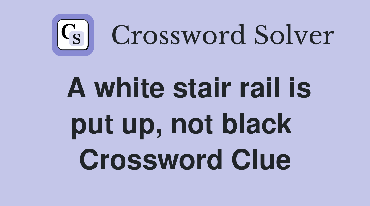 A white stair rail is put up, not black  Crossword Clue