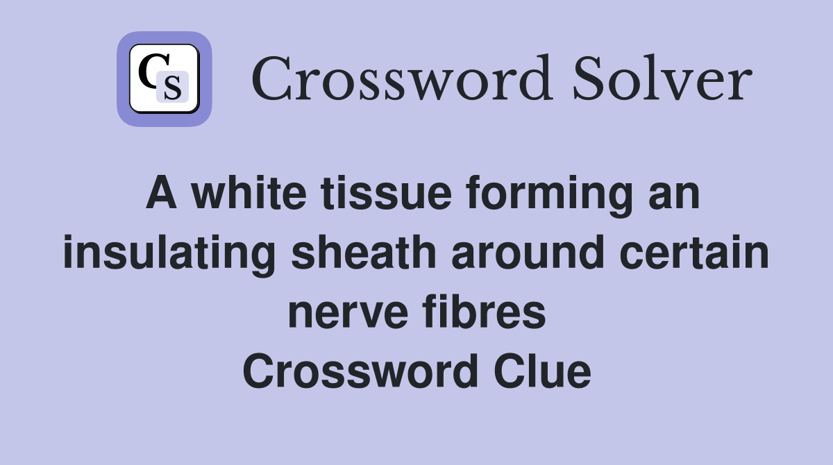 A white tissue forming an insulating sheath around certain nerve fibres Crossword Clue
