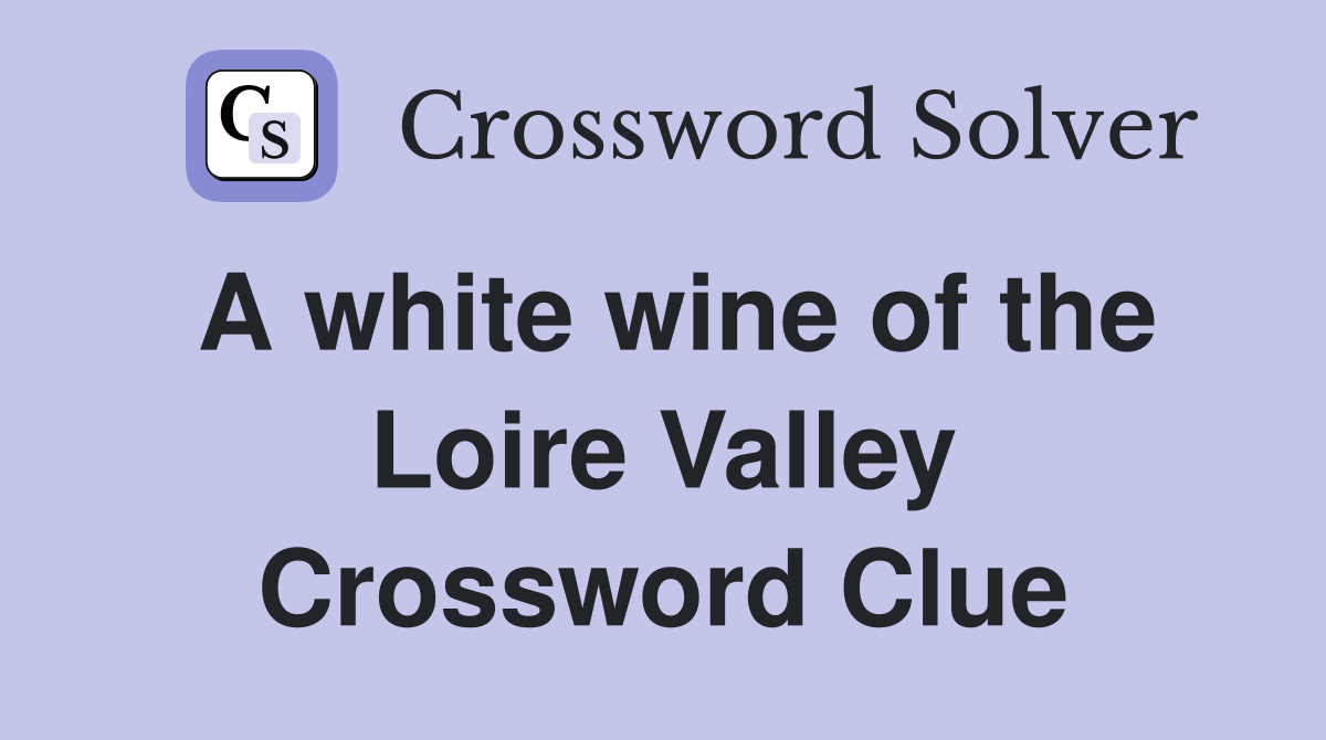 A white wine of the Loire Valley Crossword Clue