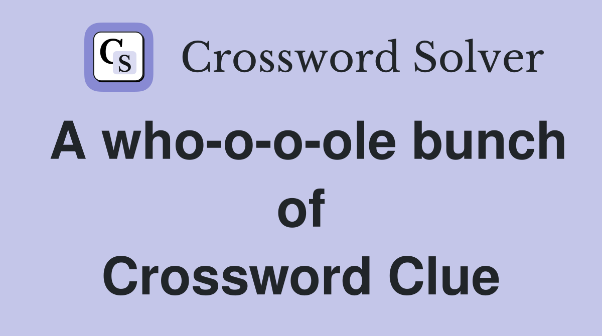 A who-o-o-ole bunch of Crossword Clue