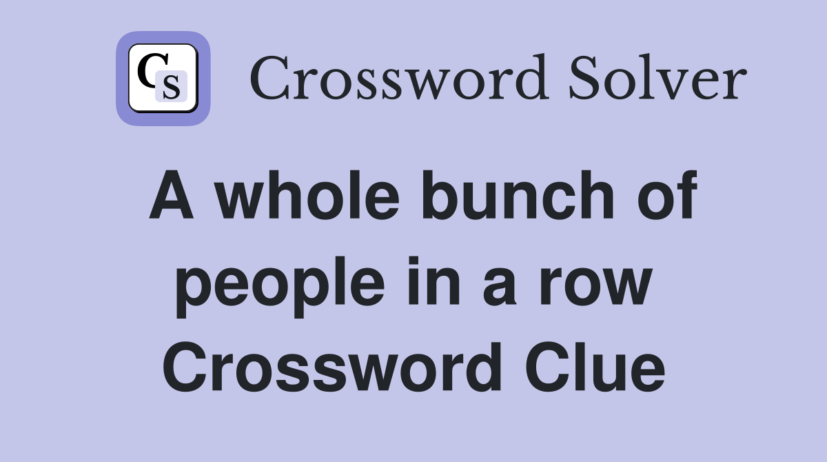 A whole bunch of people in a row Crossword Clue