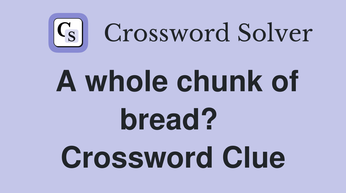 A whole chunk of bread?  Crossword Clue