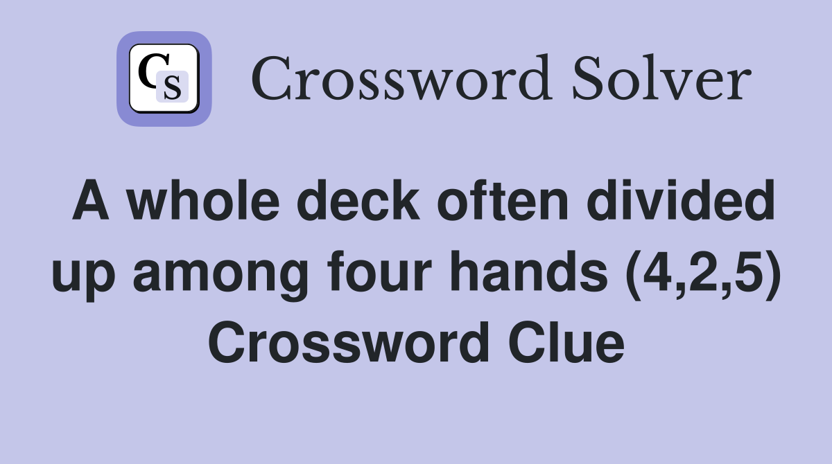 A whole deck often divided up among four hands (4,2,5) Crossword Clue