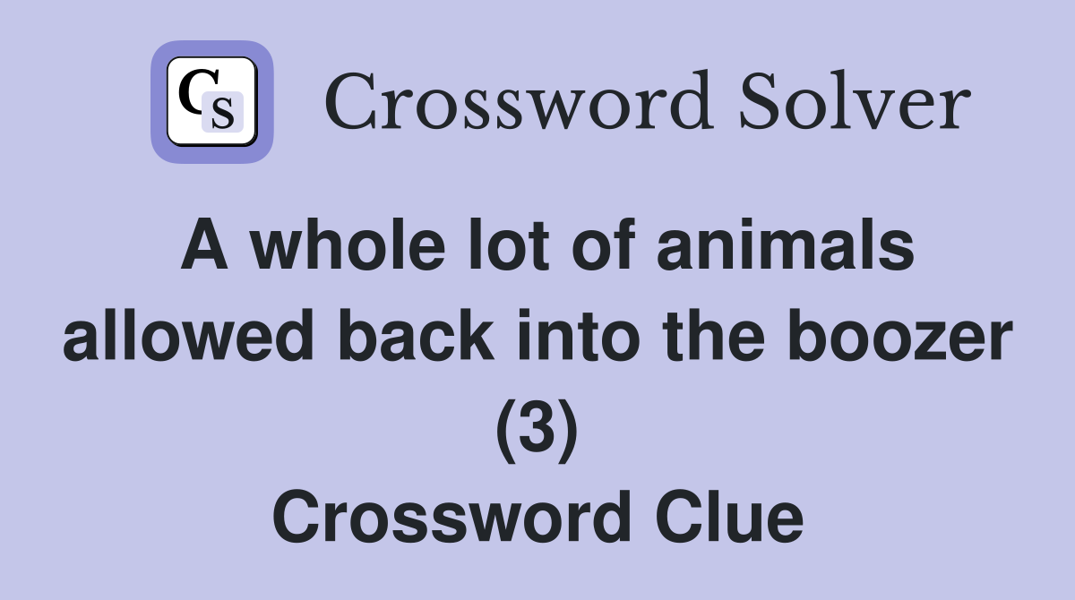 A whole lot of animals allowed back into the boozer (3) Crossword Clue