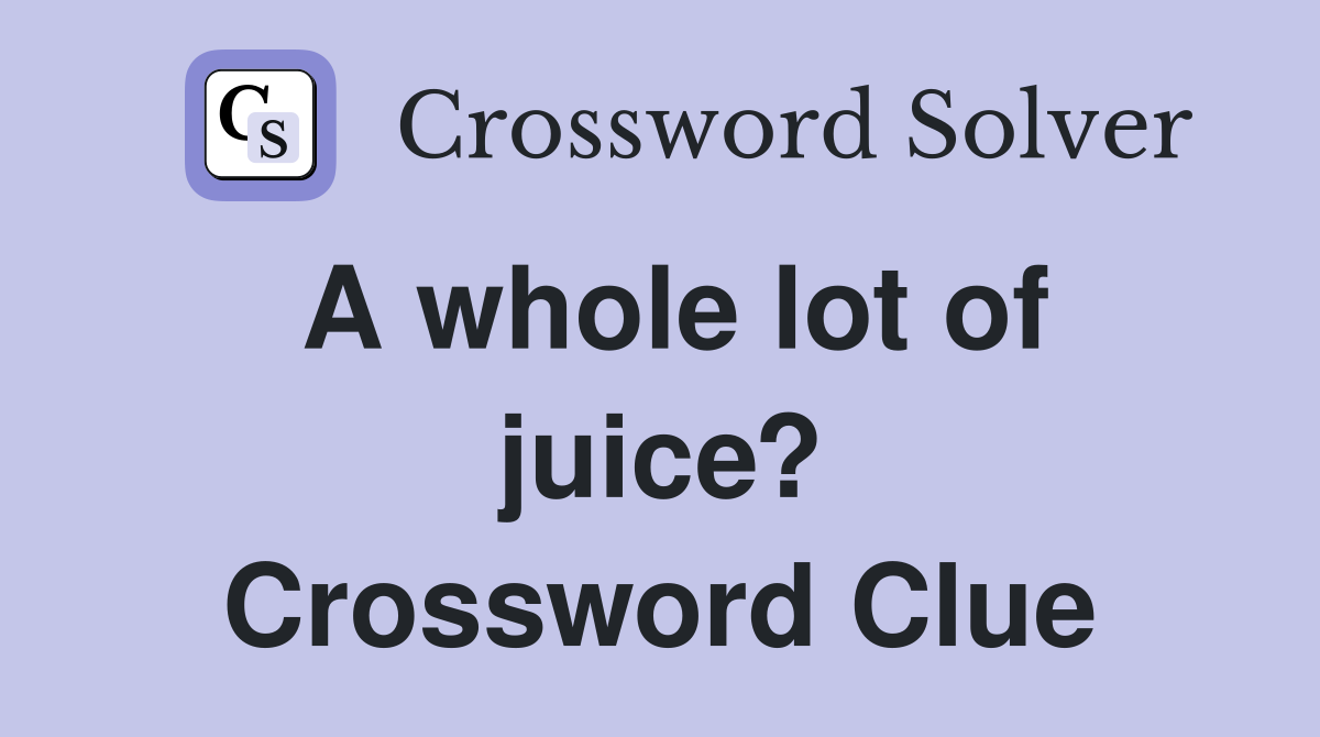 A whole lot of juice? Crossword Clue
