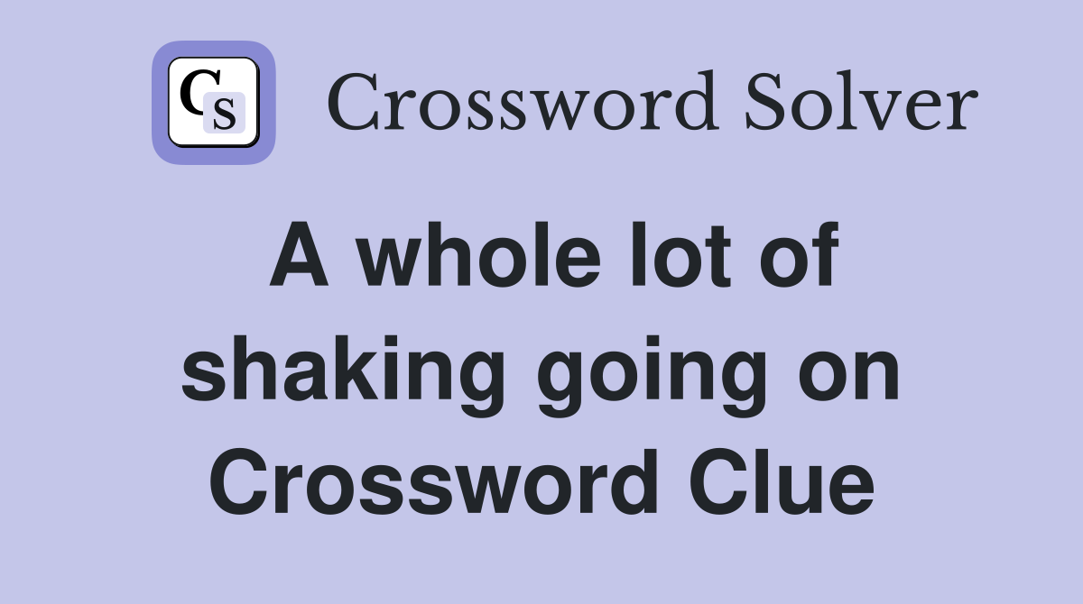A whole lot of shaking going on Crossword Clue