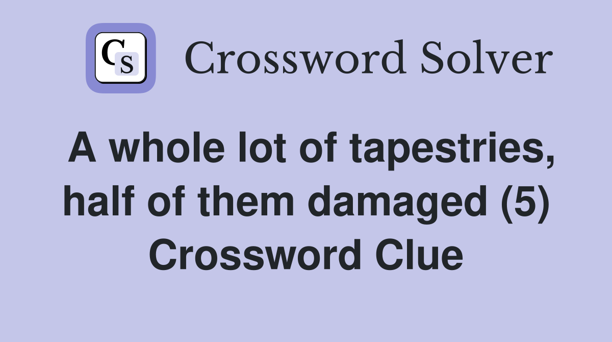 A whole lot of tapestries, half of them damaged (5) Crossword Clue