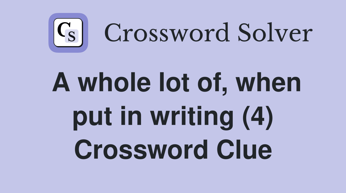 A whole lot of, when put in writing (4) Crossword Clue