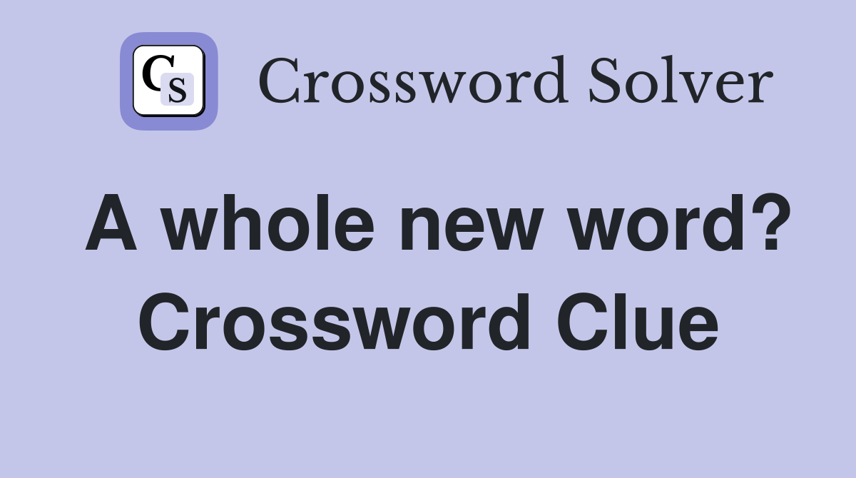 A whole new word? Crossword Clue