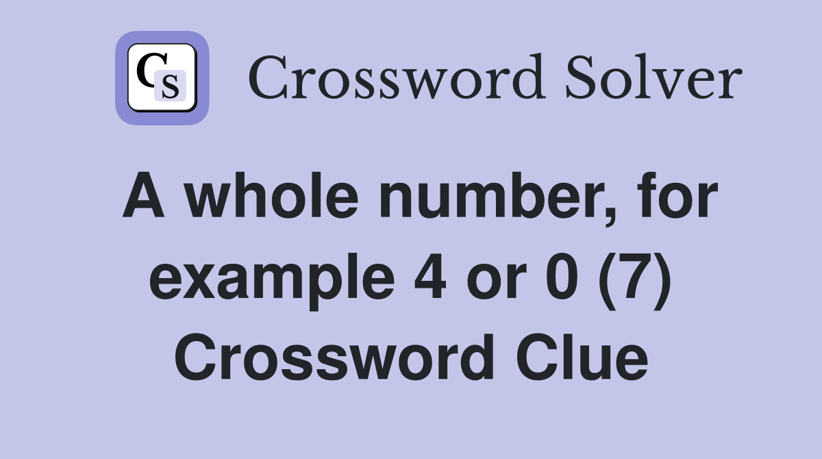 A whole number, for example 4 or 0 (7) Crossword Clue