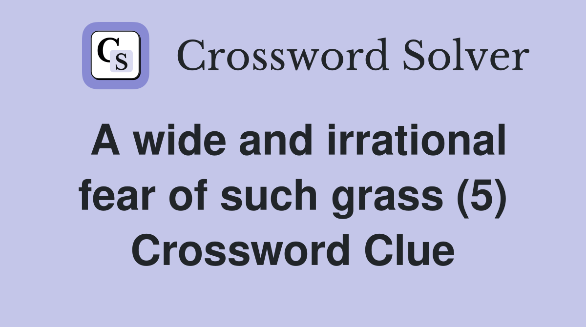 A wide and irrational fear of such grass (5) Crossword Clue