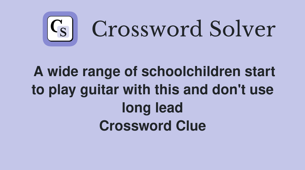 A wide range of schoolchildren start to play guitar with this and don't use long lead Crossword Clue