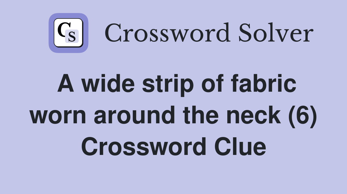 A wide strip of fabric worn around the neck (6) Crossword Clue