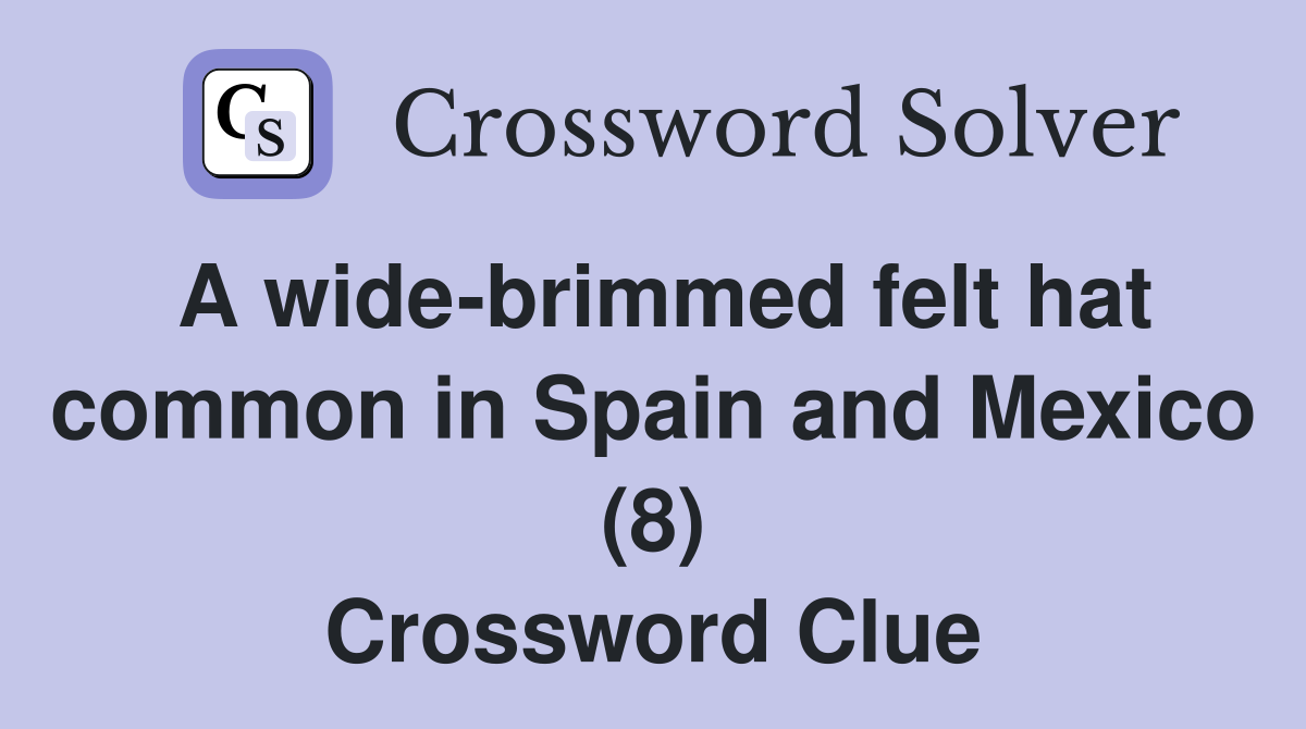 A wide-brimmed felt hat common in Spain and Mexico (8) Crossword Clue