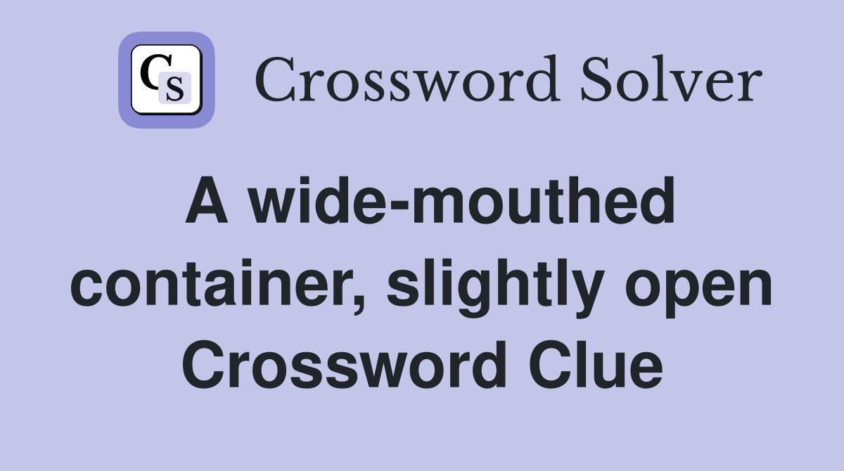 A wide-mouthed container, slightly open Crossword Clue