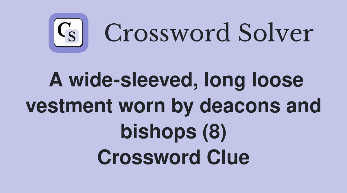 A wide-sleeved, long loose vestment worn by deacons and bishops (8) Crossword Clue