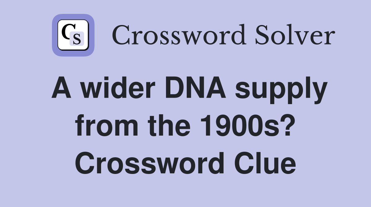 A wider DNA supply from the 1900s? Crossword Clue