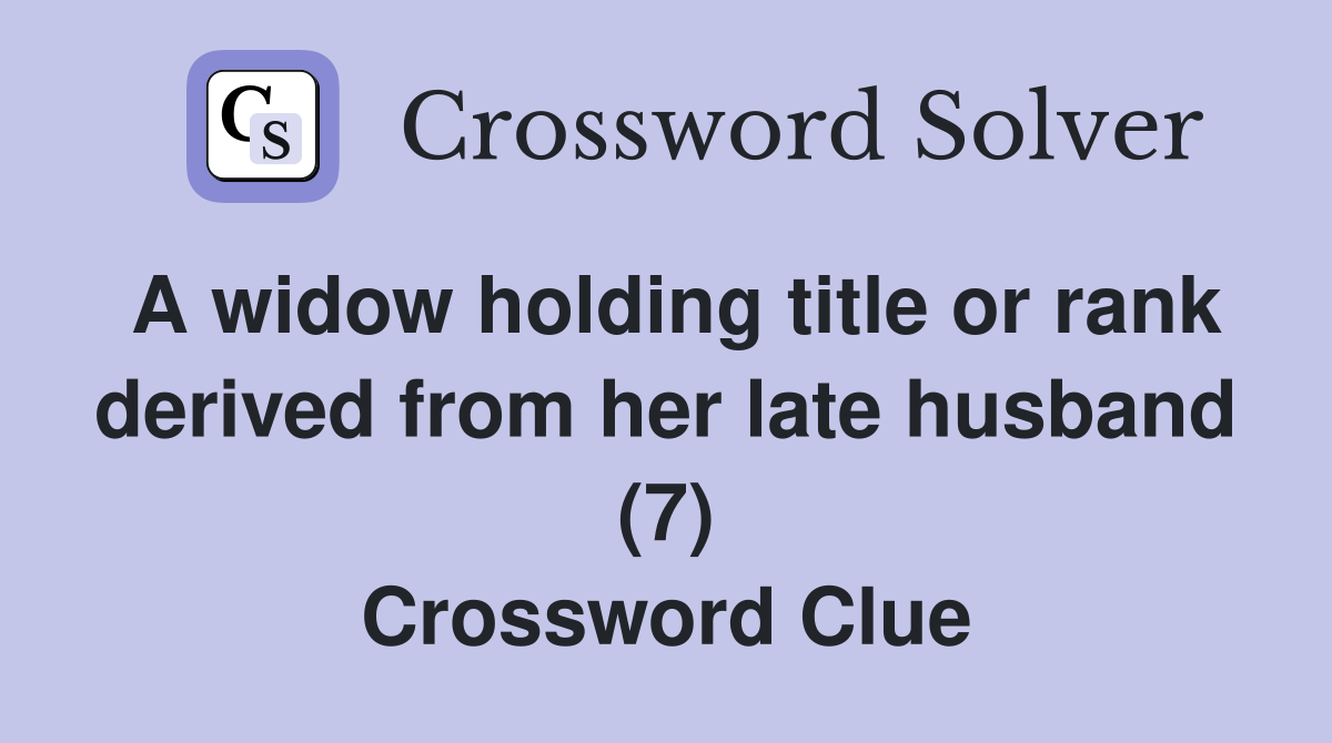 A widow holding title or rank derived from her late husband (7) Crossword Clue