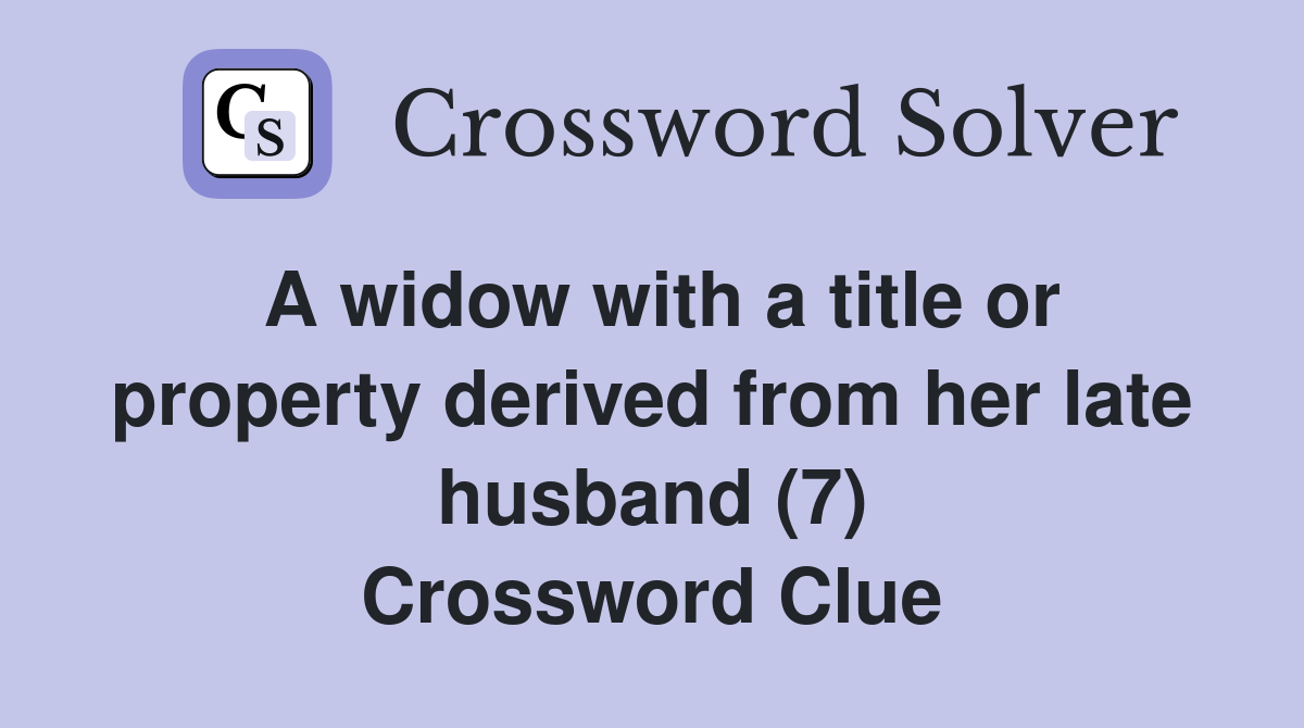A widow with a title or property derived from her late husband (7) Crossword Clue