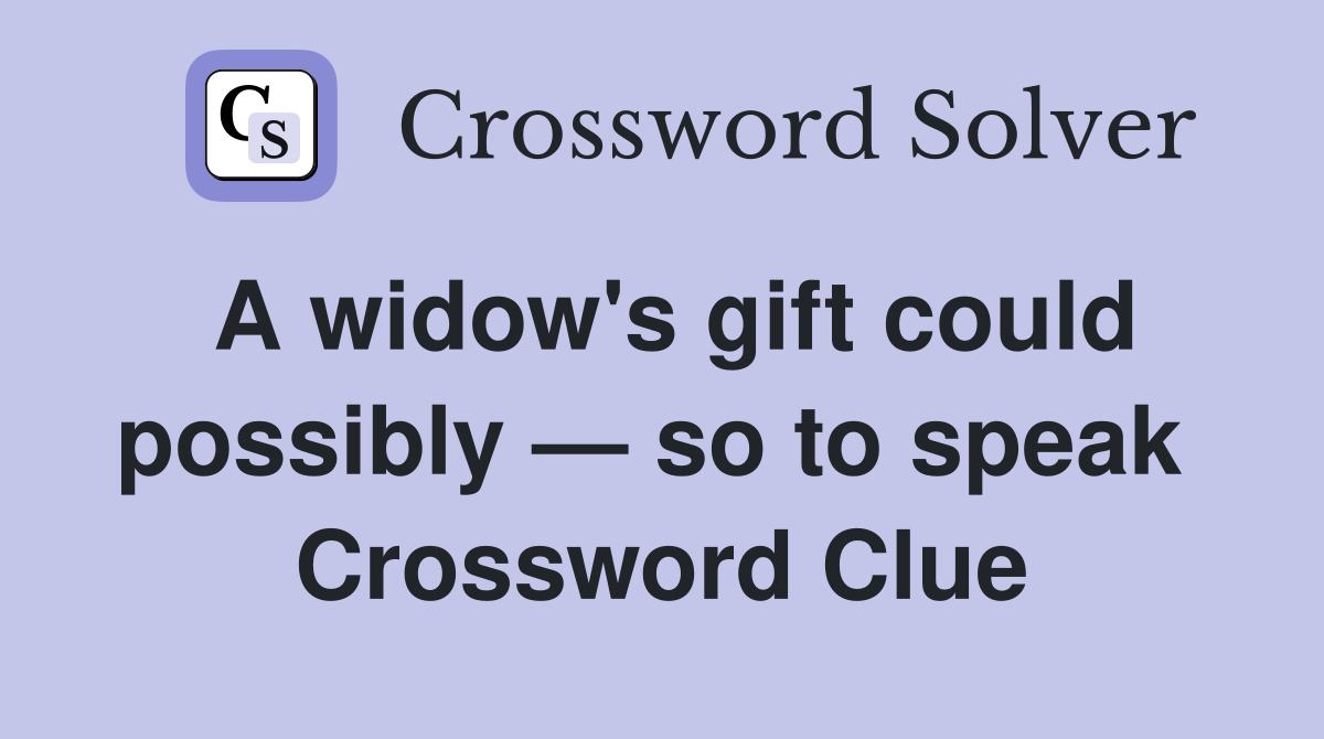 A widow's gift could possibly — so to speak  Crossword Clue