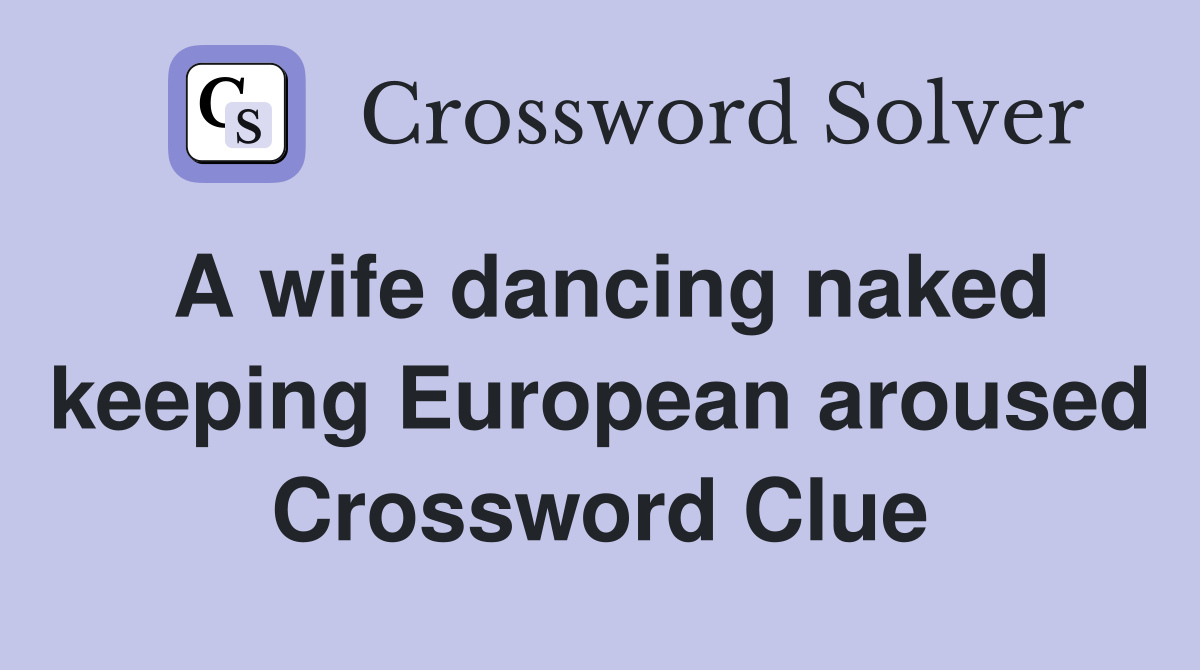 A wife dancing naked keeping European aroused Crossword Clue