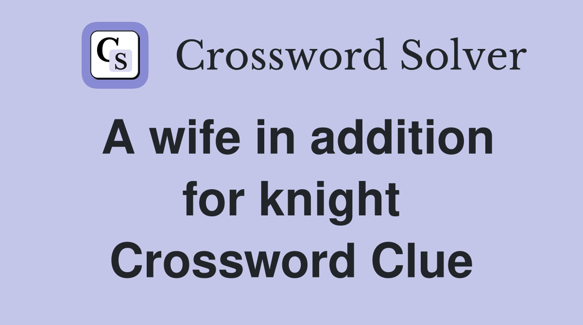 A wife in addition for knight Crossword Clue