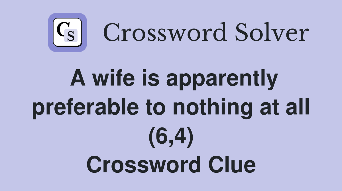 A wife is apparently preferable to nothing at all (6,4) Crossword Clue