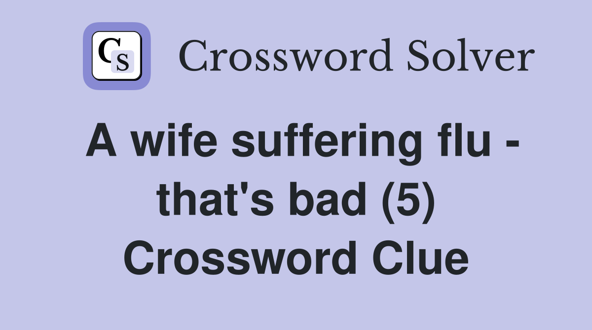 A wife suffering flu - that's bad (5) Crossword Clue