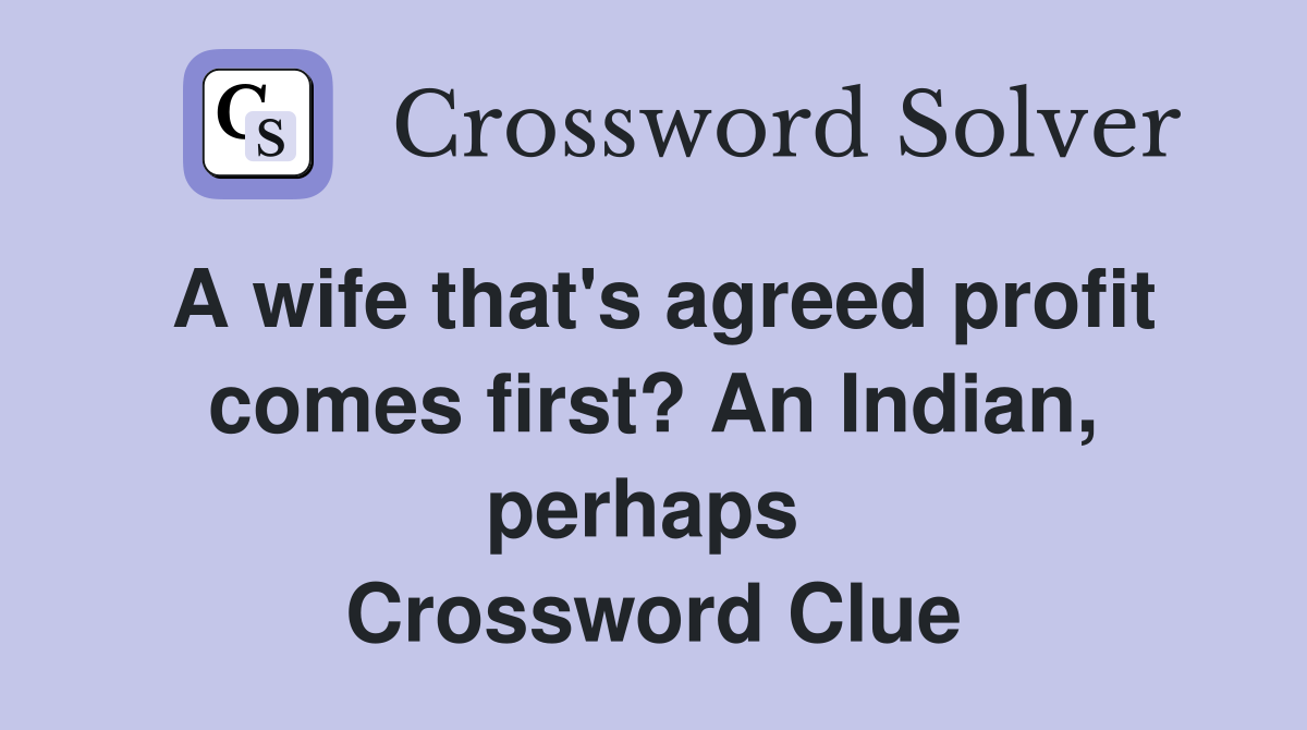 A wife that's agreed profit comes first? An Indian, perhaps  Crossword Clue