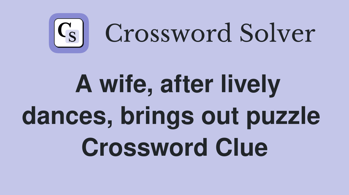 A wife, after lively dances, brings out puzzle  Crossword Clue