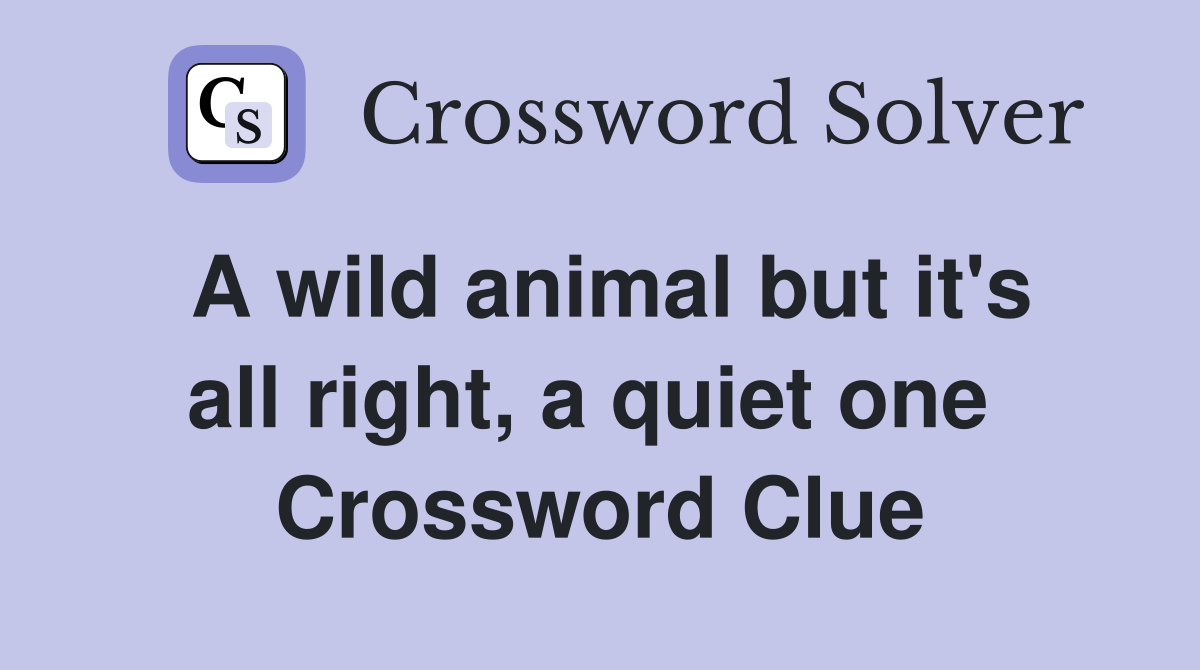 A wild animal but it's all right, a quiet one  Crossword Clue