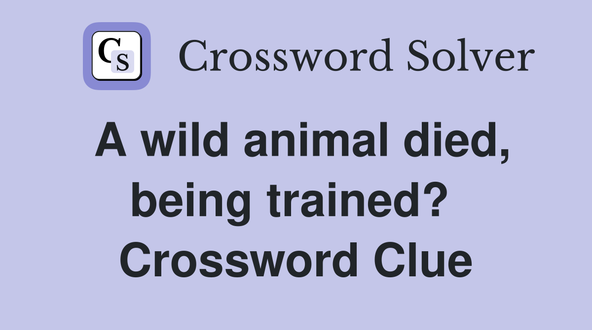 A wild animal died, being trained?  Crossword Clue