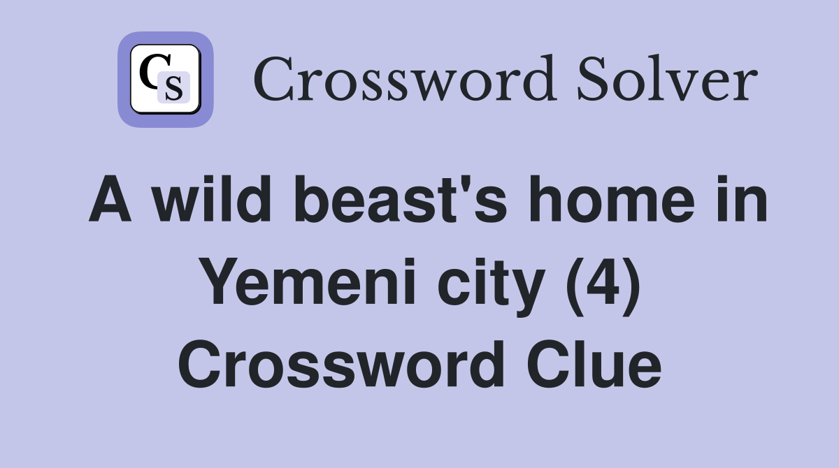 A wild beast's home in Yemeni city (4) Crossword Clue