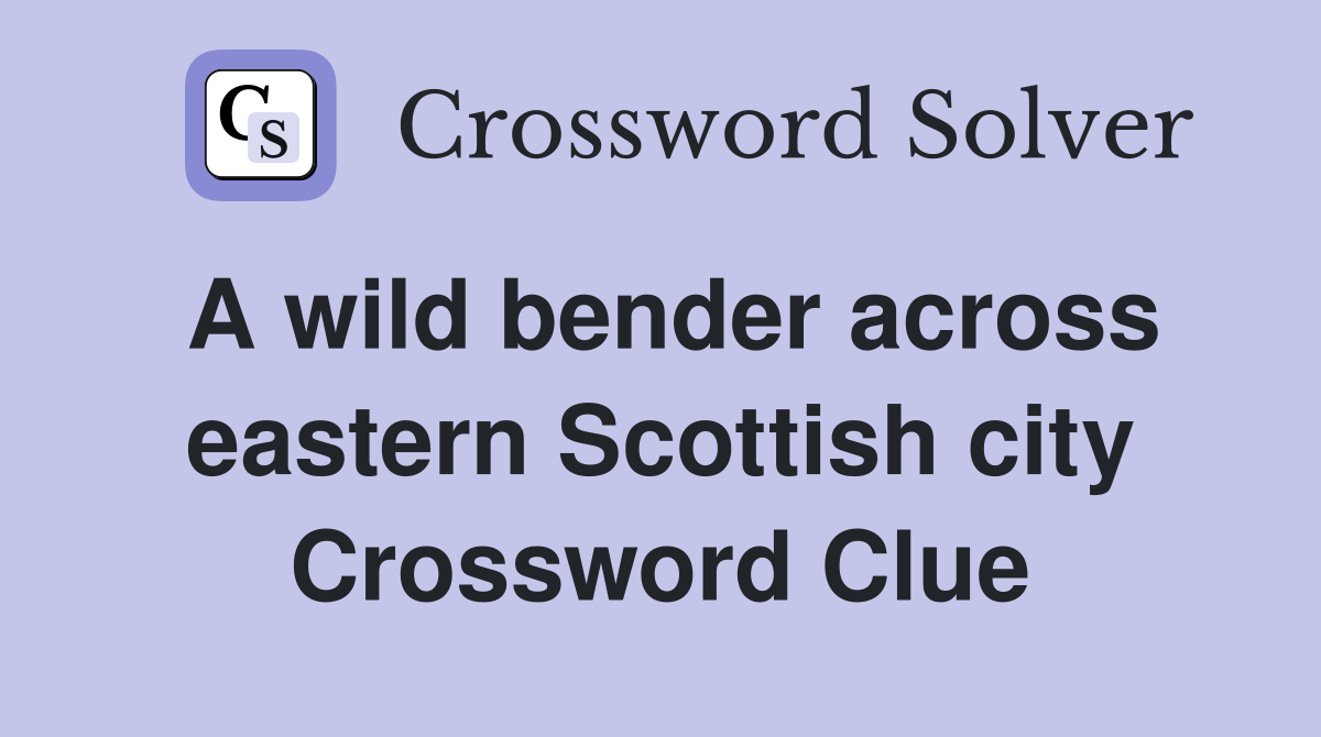 A wild bender across eastern Scottish city Crossword Clue