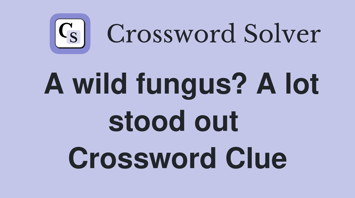 A wild fungus? A lot stood out  Crossword Clue